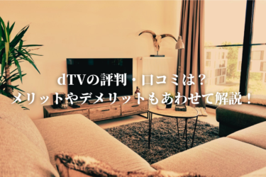 dTVの評判・口コミは？メリットやデメリットもあわせて解説します！